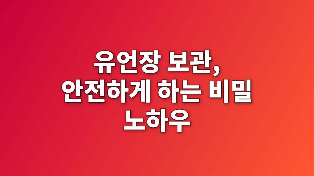 유언장 보관, 안전하게 하는 비밀 노하우